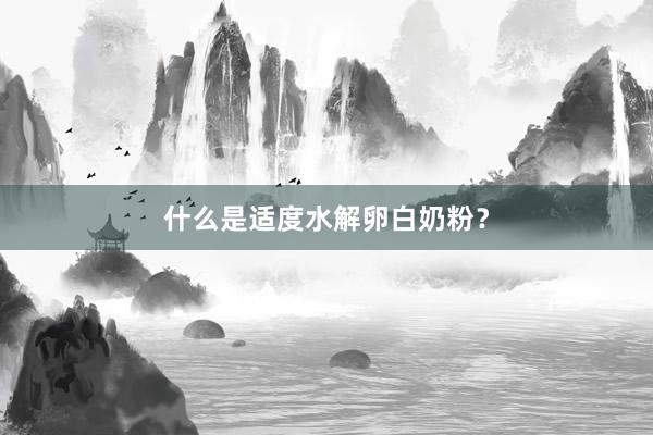什么是适度水解卵白奶粉？